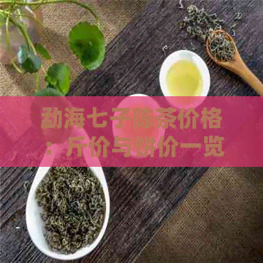 勐海七子陈茶价格：斤价与饼价一览表