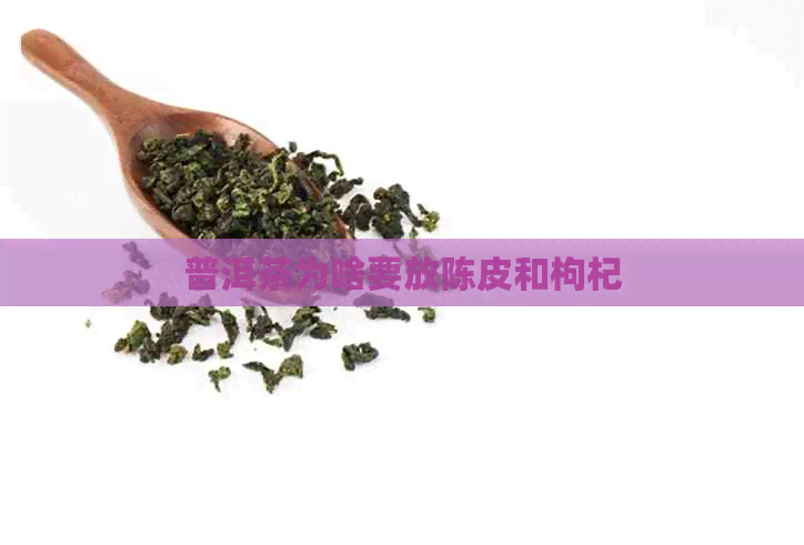 普洱茶为啥要放陈皮和枸杞