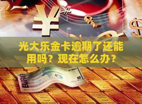 光大乐金卡逾期了还能用吗？现在怎么办？