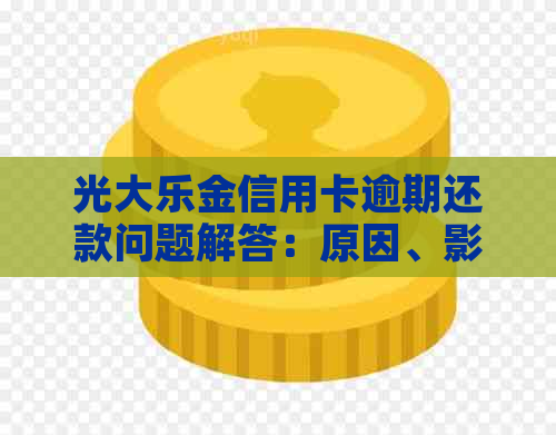 光大乐金信用卡逾期还款问题解答：原因、影响及解决方案一文解析