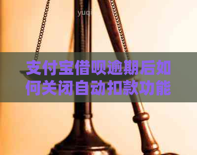 支付宝借呗逾期后如何关闭自动扣款功能？