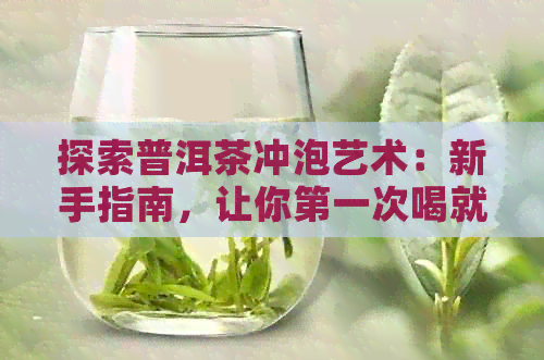 探索普洱茶冲泡艺术：新手指南，让你之一次喝就感受到的滋味