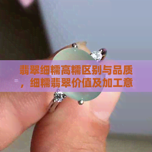 翡翠细糯高糯区别与品质，细糯翡翠价值及加工意义