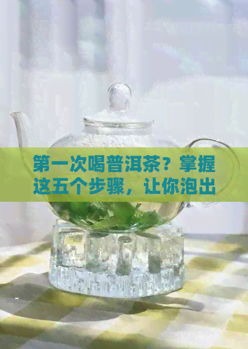 之一次喝普洱茶？掌握这五个步骤，让你泡出好喝的普洱茶！