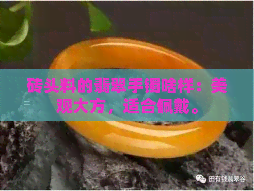 砖头料的翡翠手镯啥样：美观大方，适合佩戴。