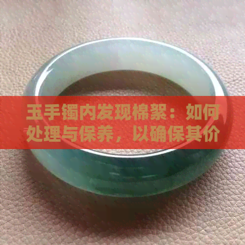 玉手镯内发现棉絮：如何处理与保养，以确保其价值和美观？