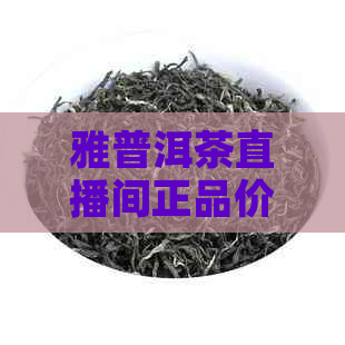 雅普洱茶直播间正品价格揭秘：一斤、一瓶、一盒多少钱？