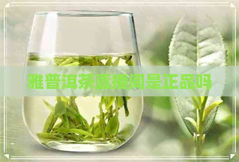 雅普洱茶直播间是正品吗