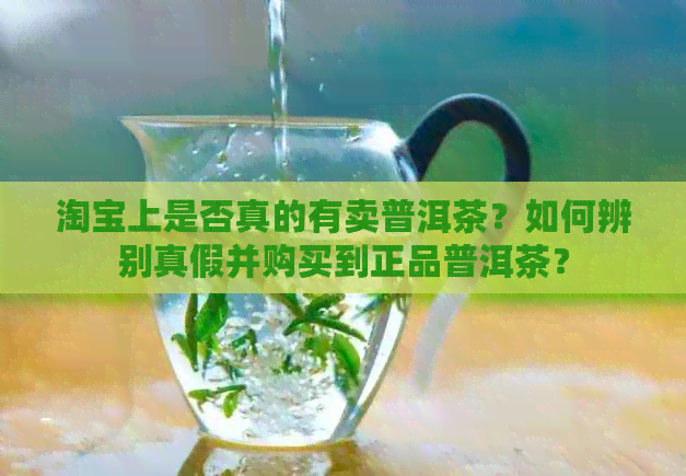 淘宝上是否真的有卖普洱茶？如何辨别真假并购买到正品普洱茶？