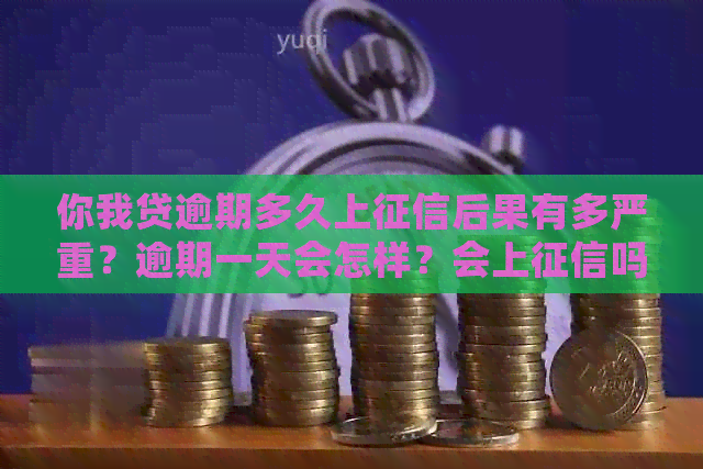 你我贷逾期多久上后果有多严重？逾期一天会怎样？会上吗？