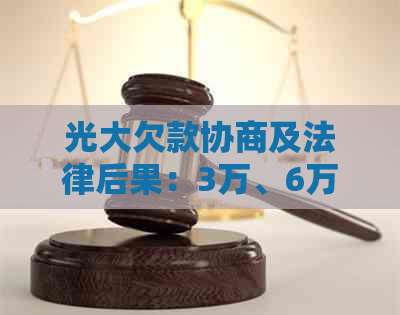 光大欠款协商及法律后果：3万、6万、1万、4万、1500元全解析