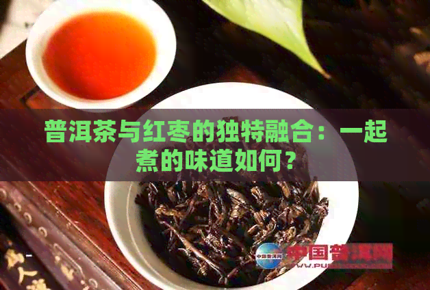 普洱茶与红枣的独特融合：一起煮的味道如何？