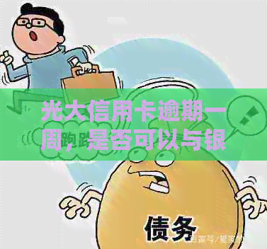 光大信用卡逾期一周，是否可以与银行协商不上还款？- 光大银行信用资讯