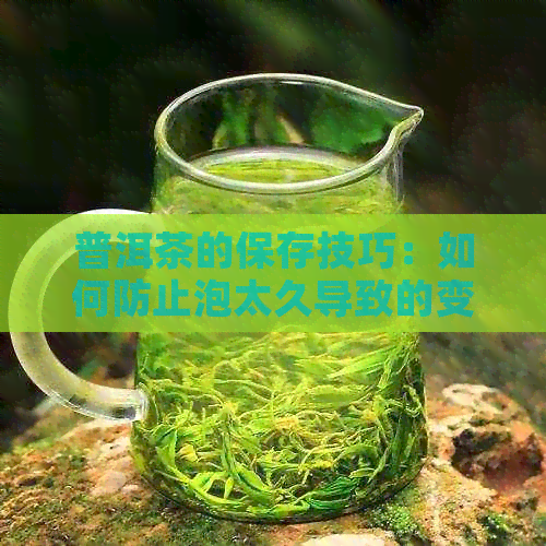 普洱茶的保存技巧：如何防止泡太久导致的变色问题