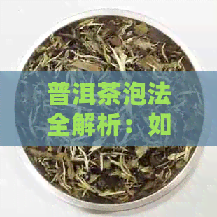 普洱茶泡法全解析：如何避免涩味，掌握正确冲泡技巧