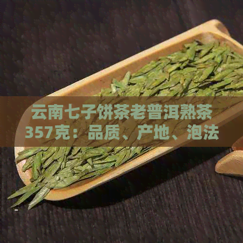 云南七子饼茶老普洱熟茶357克：品质、产地、泡法与价格全面解析