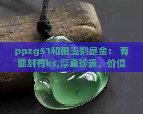 ppzg51和田玉刻足金： 背面刻有ks,厚重珍贵，价值待定