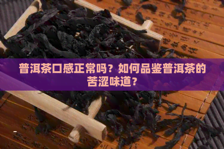 普洱茶口感正常吗？如何品鉴普洱茶的苦涩味道？