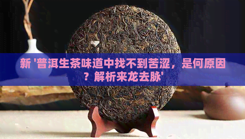 新 '普洱生茶味道中找不到苦涩，是何原因？解析来龙去脉'