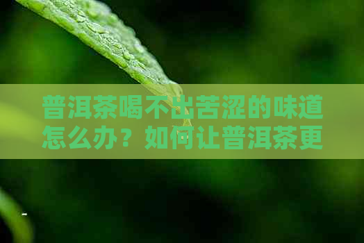 普洱茶喝不出苦涩的味道怎么办？如何让普洱茶更易入口？