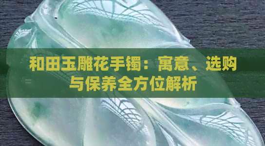 和田玉雕花手镯：寓意、选购与保养全方位解析