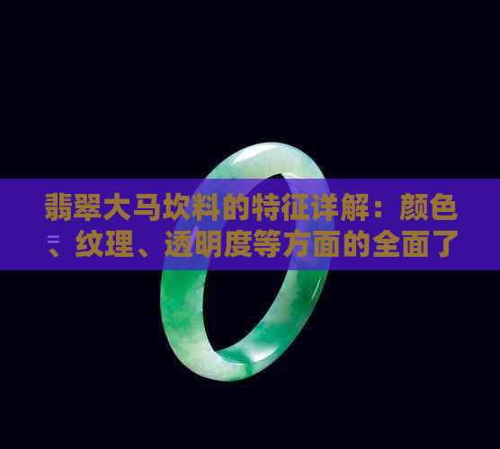 翡翠大马坎料的特征详解：颜色、纹理、透明度等方面的全面了解