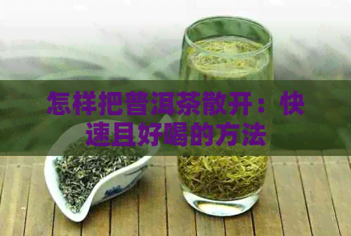 怎样把普洱茶散开：快速且好喝的方法