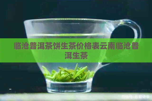 临沧普洱茶饼生茶价格表云南临沧普洱生茶