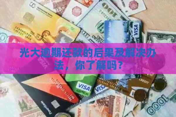 光大逾期还款的后果及解决办法，你了解吗？