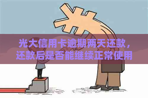 光大信用卡逾期两天还款，还款后是否能继续正常使用？