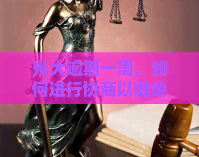 光大逾期一周，如何进行协商以避免记录？了解详细解决方案和注意事项