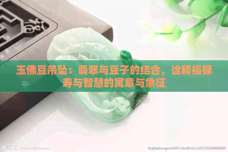 玉佛豆吊坠：翡翠与豆子的结合，诠释福禄寿与智慧的寓意与象征