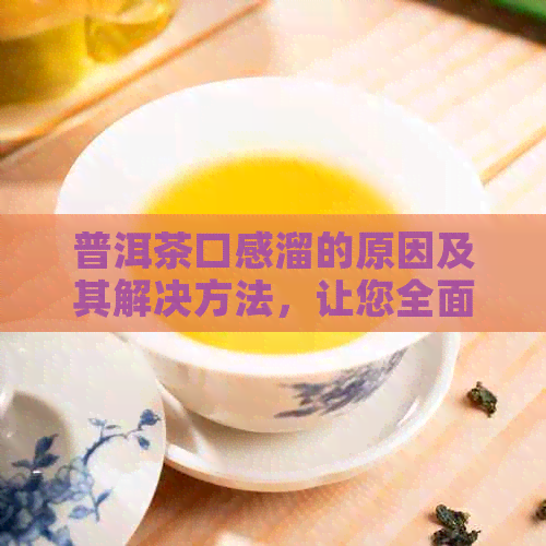 普洱茶口感溜的原因及其解决方法，让您全面了解普洱茶的品质与冲泡技巧