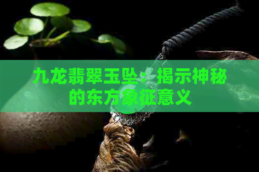 九龙翡翠玉坠：揭示神秘的东方象征意义