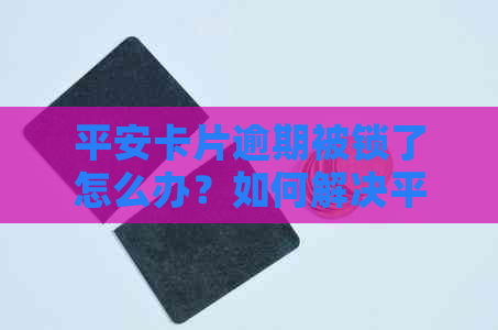 平安卡片逾期被锁了怎么办？如何解决平安银行卡片逾期问题和解锁？