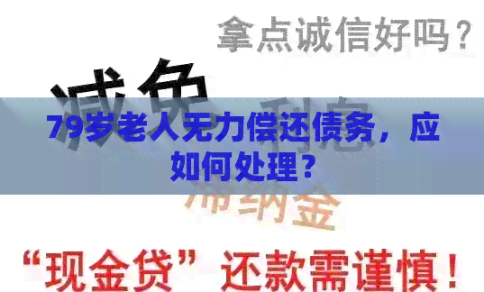 79岁老人无力偿还债务，应如何处理？