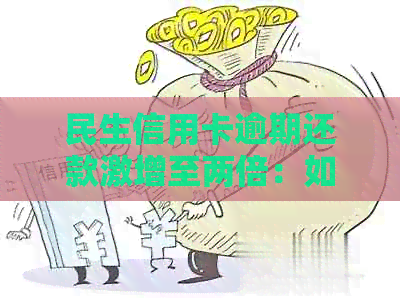 民生信用卡逾期还款激增至两倍：如何有效应对和解决？