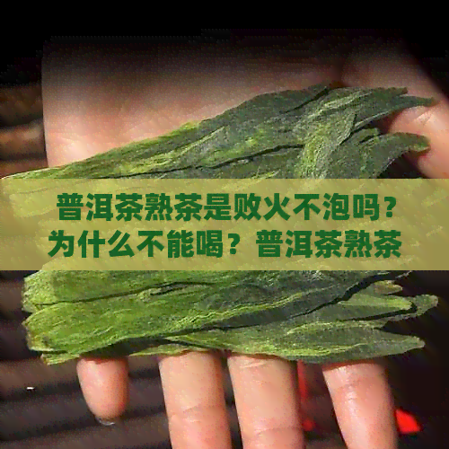 普洱茶熟茶是败火不泡吗？为什么不能喝？普洱茶熟茶变色原因是什么？