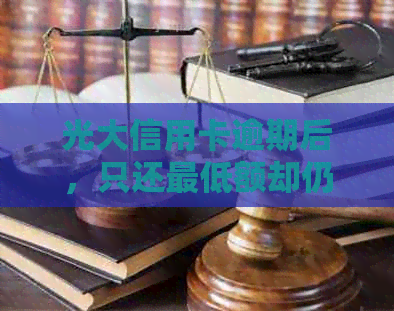 光大信用卡逾期后，只还更低额却仍被银行要求全额还款的解决方法