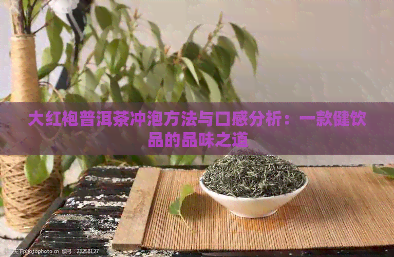 大红袍普洱茶冲泡方法与口感分析：一款健饮品的品味之道