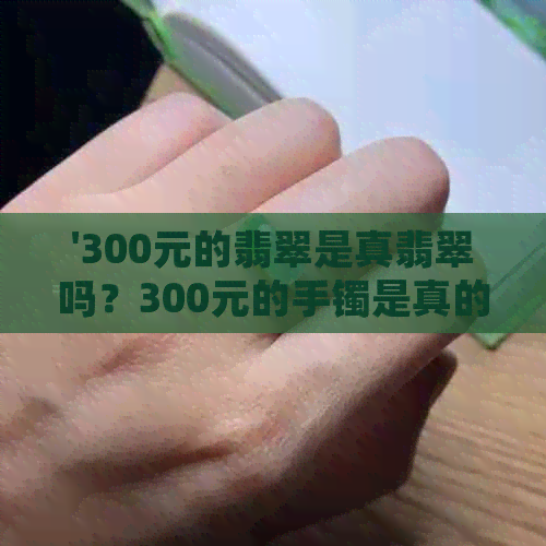 '300元的翡翠是真翡翠吗？300元的手镯是真的吗？'