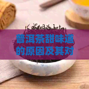 普洱茶甜味道的原因及其对口感的影响是什么？