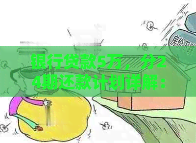 银行贷款5万，分24期还款计划详解：每月应还款项及利息计算方式