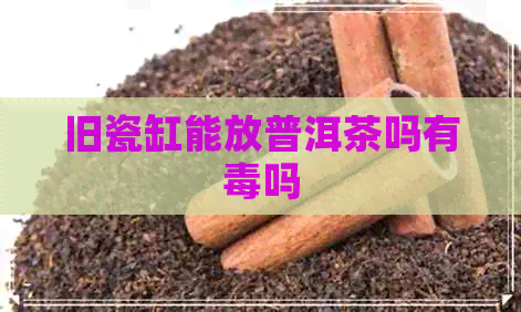 旧瓷缸能放普洱茶吗有吗