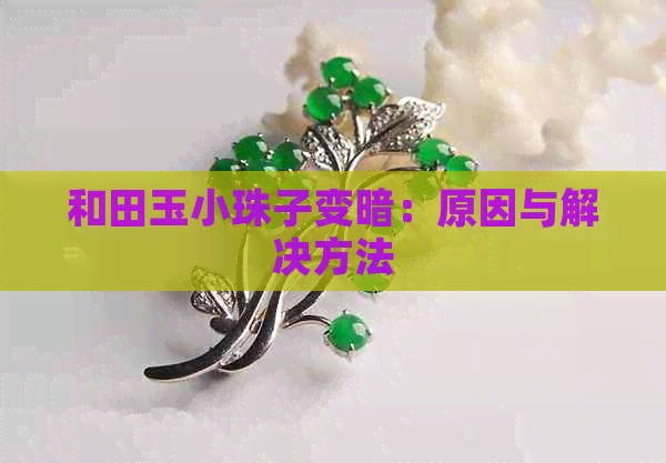 和田玉小珠子变暗：原因与解决方法