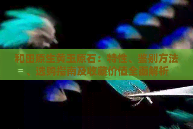 和田原生黄玉原石：特性、鉴别方法、选购指南及收藏价值全面解析