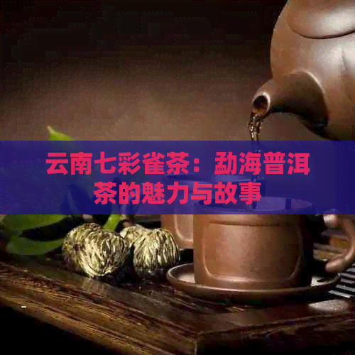 云南七彩雀茶：勐海普洱茶的魅力与故事