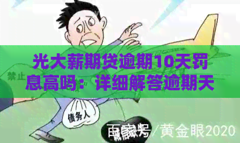 光大薪期贷逾期10天罚息高吗：详细解答逾期天数及罚息情况