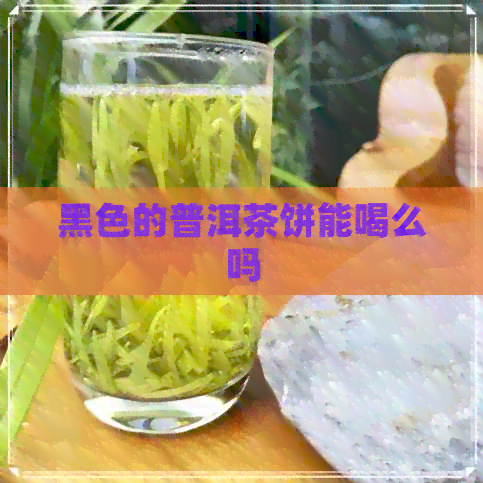 黑色的普洱茶饼能喝么吗