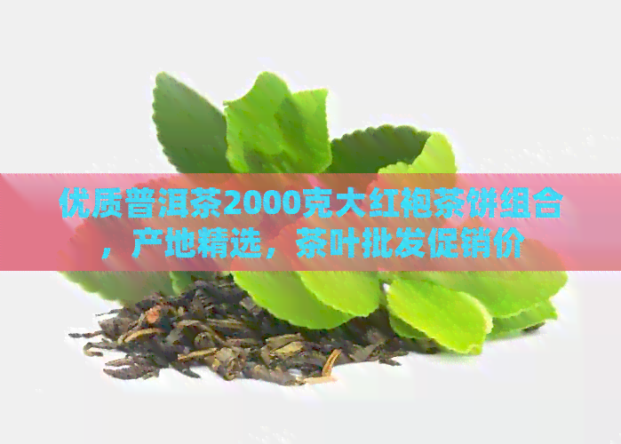 优质普洱茶2000克大红袍茶饼组合，产地精选，茶叶批发促销价